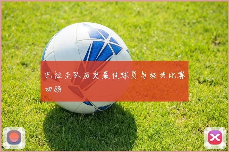 巴拉圭队历史最佳球员与经典比赛回顾