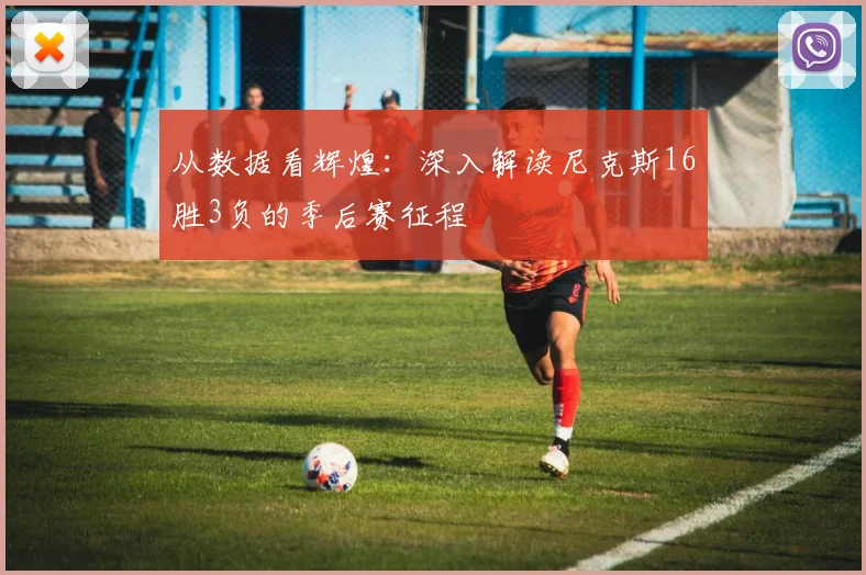 从数据看辉煌：深入解读尼克斯16胜3负的季后赛征程