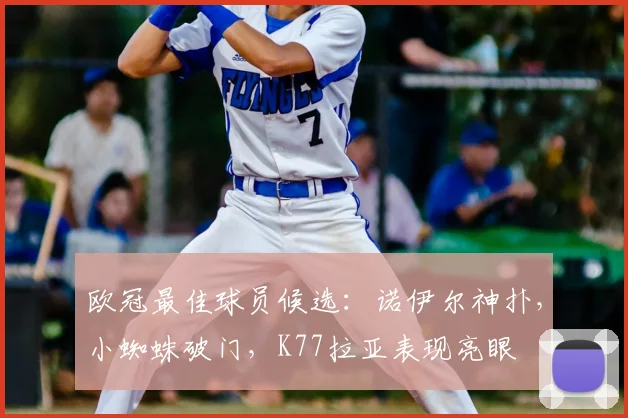 欧冠最佳球员候选：诺伊尔神扑，小蜘蛛破门，K77拉亚表现亮眼
