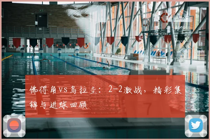 佛得角vs乌拉圭：2-2激战，精彩集锦与进球回顾