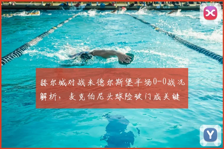 赫尔城对战米德尔斯堡半场0-0战况解析,麦克伯尼头球险破门成关键看点