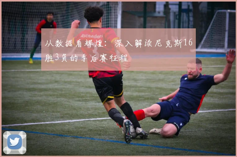 从数据看辉煌:深入解读尼克斯16胜3负的季后赛征程
