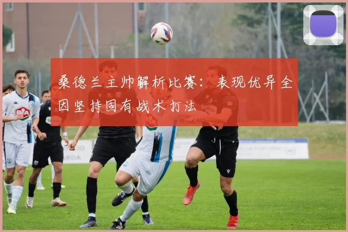 桑德兰主帅解析比赛:表现优异全因坚持固有战术打法