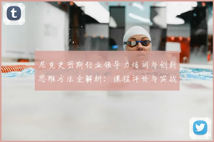 尼克史密斯行业领导力培训与创新思维方法全解析：课程评价与实战案例
