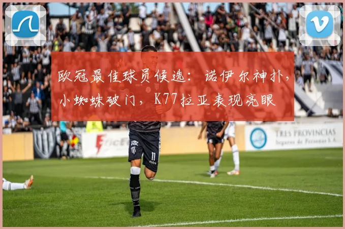 欧冠最佳球员候选：诺伊尔神扑，小蜘蛛破门，K77拉亚表现亮眼